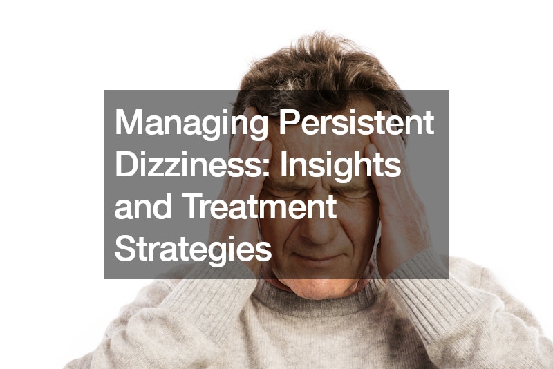 Managing Persistent Dizziness Insights and Treatment Strategies